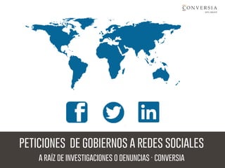 peticiones de gobiernos a redes sociales
a raíz de investigaciones o denuncias · conversia
 