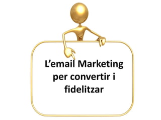 L’email Marketing
per convertir i
fidelitzar
 