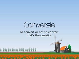Conversie
To convert or not to convert,
     that’s the question
 