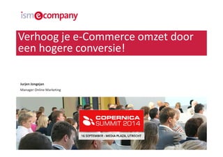 Verhoog je e-Commerce omzet door 
een hogere conversie! 
Jurjen Jongejan 
Manager Online Marketing 
 