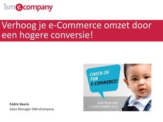 Verhoog je e-Commerce omzet door 
een hogere conversie! 
Cédric Beeris 
Sales Manager ISM eCompany 
 
