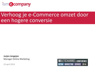 Jurjen Jongejan
Manager Online Marketing
23 april 2014
Verhoog je e-Commerce omzet door
een hogere conversie
 