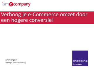 Verhoog je e-Commerce omzet door 
een hogere conversie! 
Jurjen Jongejan 
Manager Online Marketing 
 