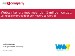 Webwinkeliers met meer dan 1 miljoen omzet:
verhoog uw omzet door een hogere conversie!

Jurjen Jongejan
Manager Online Marketing
23 januari 2014

 