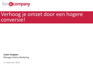Jurjen Jongejan 
Manager Online Marketing 
11 september2014 
Verhoog je omzet door een hogere conversie!  