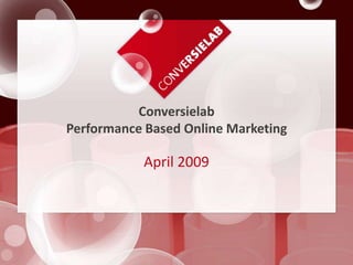 Conversielab
Performance Based Online Marketing

           April 2009
 