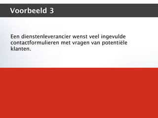 Voorbeeld 3


Een dienstenleverancier wenst veel ingevulde
contactformulieren met vragen van potentiële
klanten.
 