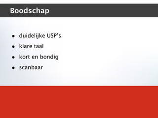 Boodschap


• duidelijke USP’s
• klare taal
• kort en bondig
• scanbaar
 
