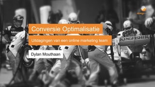 Conversie Optimalisatie 
Uitdagingen van een online marketing team 
Dylan Mouthaan 
 