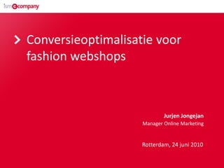 Conversieoptimalisatie voor
fashion webshops



                            Jurjen Jongejan
                    Manager Online Marketing


                    Rotterdam, 24 juni 2010
 