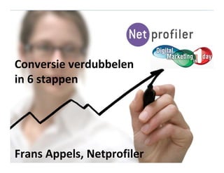 Conversie verdubbelen
in 6 stappen
Frans Appels, Netprofiler
 