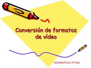 Conversión de formatos de vídeo INFORMÁTICA 4º ESO 