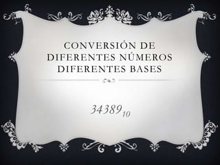 CONVERSIÓN DE
DIFERENTES NÚMEROS
DIFERENTES BASES
3438910
 