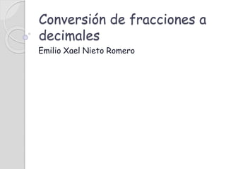 Conversión de fracciones a
decimales
Emilio Xael Nieto Romero
 