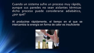 Cuando un sistema sufre un proceso muy rápido,
aunque sus paredes no sean aislantes térmicas
dicho proceso puede considerarse adiabático,
¿por qué?
Al producirse rápidamente, el tiempo en el que se
intercambia la energía en forma de calor es insuficiente
 