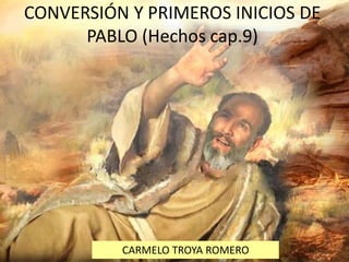 CONVERSIÓN Y PRIMEROS INICIOS DE
PABLO (Hechos cap.9)
CARMELO TROYA ROMERO
 