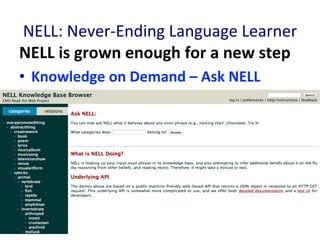 NELL:	
  Never-­‐Ending	
  Language	
  Learner	
  
NELL	
  is	
  grown	
  enough	
  for	
  a	
  new	
  step	
  
•  Knowledge	
  on	
  Demand	
  –	
  Ask	
  NELL	
  
 