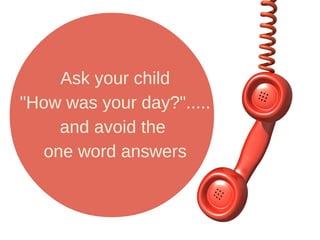 Ask your child 
"How was your day?"..... 
and avoid the 
one word answers 
 