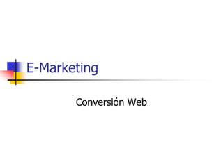 E-Marketing

       Conversión Web
 