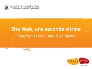 Site Web, une seconde vitrine Transformez vos visiteurs en clients 