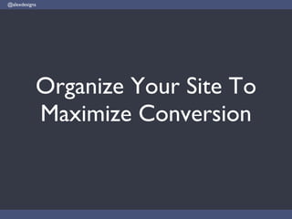 Organize Your Site To Maximize Conversion @alexdesigns 