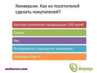 Конверсия. Как из посетителей
 сделать покупателей?

Краткое изложение предыдущих 148 серий

Сказка

Явь

Инструменты повышения конверсии

Примеры How to
 