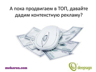 А пока продвигаем в ТОП, давайте
  дадим контекстную рекламу?
 