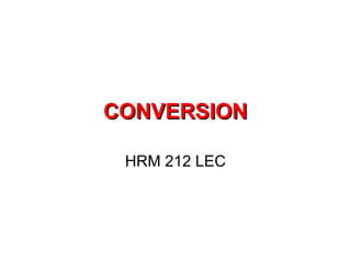 CONVERSION
HRM 212 LEC

 
