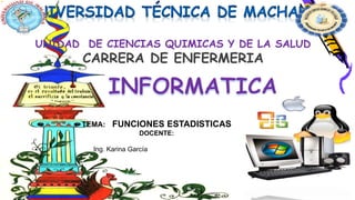 TEMA: FUNCIONES ESTADISTICAS
DOCENTE:
Ing. Karina García
Machala – El Oro – Ecuador.
UNIDAD DE CIENCIAS QUIMICAS Y DE LA SALUD
CARRERA DE ENFERMERIA
 