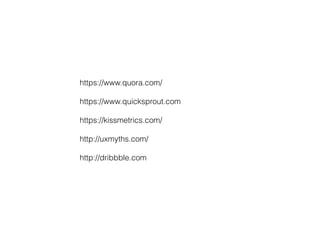 https://www.quora.com/
https://www.quicksprout.com
https://kissmetrics.com/
http://uxmyths.com/
http://dribbble.com
 