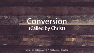 Conversion
(Called by Christ)
Series on Soteriology | P. Rei Lemuel Crizaldo
 