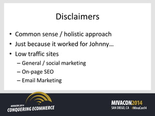 Disclaimers
• Common sense / holistic approach
• Just because it worked for Johnny…
• Low traffic sites
– General / social marketing
– On-page SEO
– Email Marketing
 