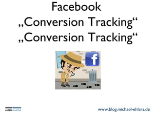 Facebook
„Conversion Tracking“
„Conversion Tracking“
www.blog.michael-ehlers.de
 