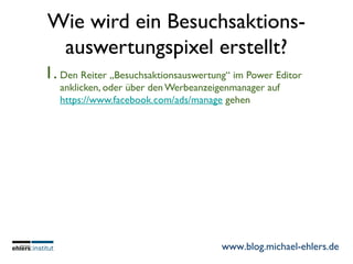 www.blog.michael-ehlers.de
Wie wird ein Besuchsaktions-
auswertungspixel erstellt?
1. Den Reiter „Besuchsaktionsauswertung...