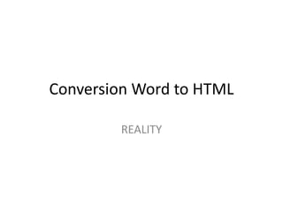 Conversion Word to HTML
REALITY
 