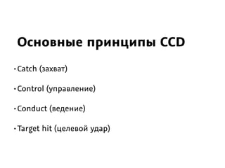 Основные принципы СCD
•Сatch (захват)
•Сontrol (управление)
•Сonduct (ведение)
•Target hit (целевой удар)
 