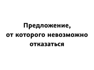 Предложение,
от которого невозможно
отказаться
 