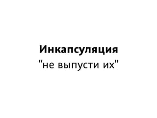 Инкапсуляция
“не выпусти их”
 