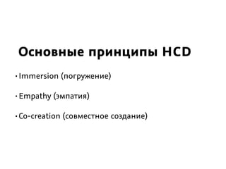 Основные принципы HCD
•Immersion (погружение)
•Empathy (эмпатия)
•Co-creation (совместное создание)
 