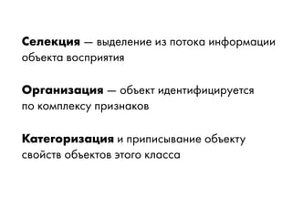Селекция — выделение из потока информации
объекта восприятия
Организация — объект идентифицируется
по комплексу признаков
Категоризация и приписывание объекту
свойств объектов этого класса
 