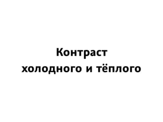 Контраст
холодного и тёплого
 