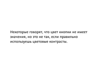 Некоторые говорят, что цвет кнопки не имеет
значения, но это не так, если правильно
используешь цветовые контрасты. 
 