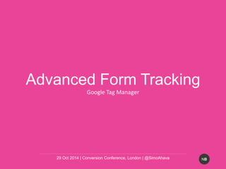 NB 
Advanced Form Tracking 
Google Tag Manager 
29 Oct 2014 | Conversion Conference, London | @SimoAhava 
 