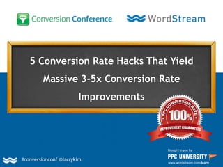 5 Conversion Rate Hacks That Yield
Massive 3-5x Conversion Rate
Improvements
Brought to you by:
www.wordstream.com/learn
#conversionconf @larrykim
 
