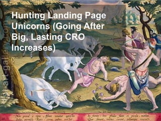 Hunting Landing Page
Unicorns (Going After
Big, Lasting CRO
Increases)
 