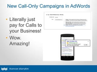 • Literally just
pay for Calls to
your Business!
• Wow.
Amazing!
#convcon @larrykim
New Call-Only Campaigns in AdWords
 