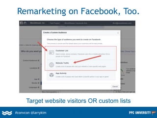 Remarketing on Facebook, Too.
#convcon @larrykim
Target website visitors OR custom lists
 