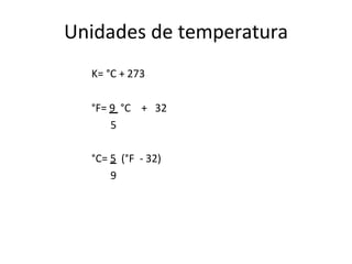 Unidades de temperatura
K= °C + 273
°F= 9 °C + 32
5
°C= 5 (°F - 32)
9
 