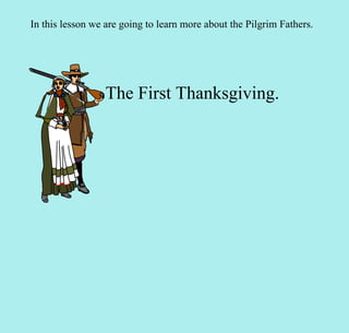 The First Thanksgiving. In this lesson we are going to learn more about the Pilgrim Fathers. 