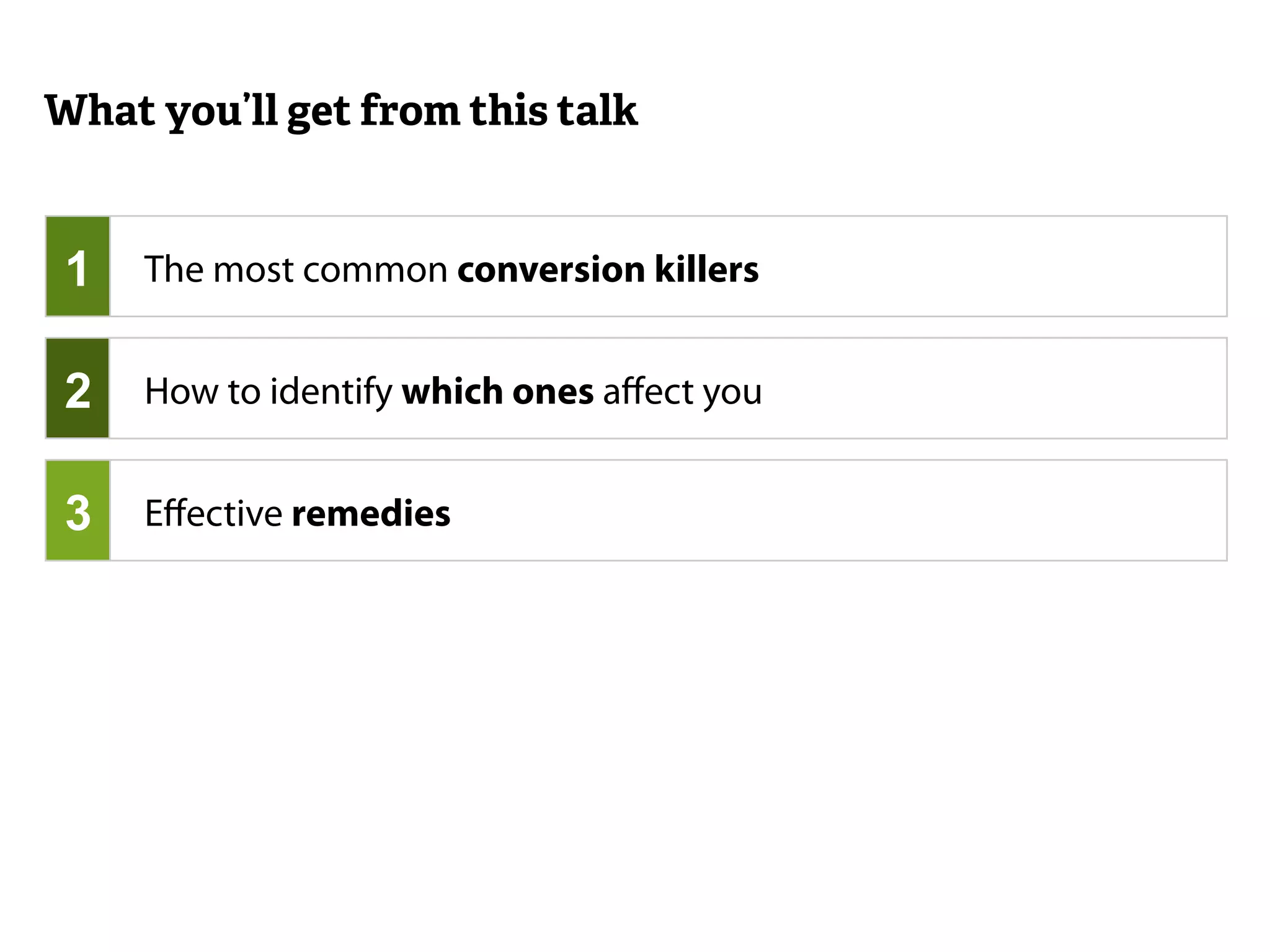 What you’ll get from this talk 
The most common conversion killers 
Effective remedies 
1 
2 
3 
How to identify which ones affect you 
 